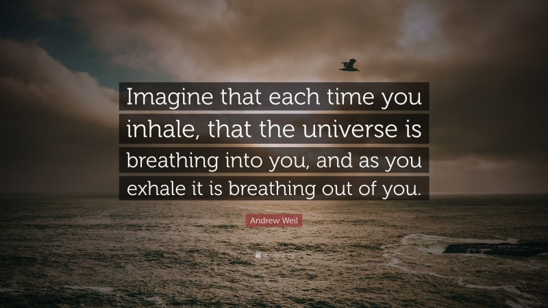 Andrew Weil Quote: “Imagine that each time you inhale, that the universe is breathing into you, and as you exhale it is breathing out of you.”