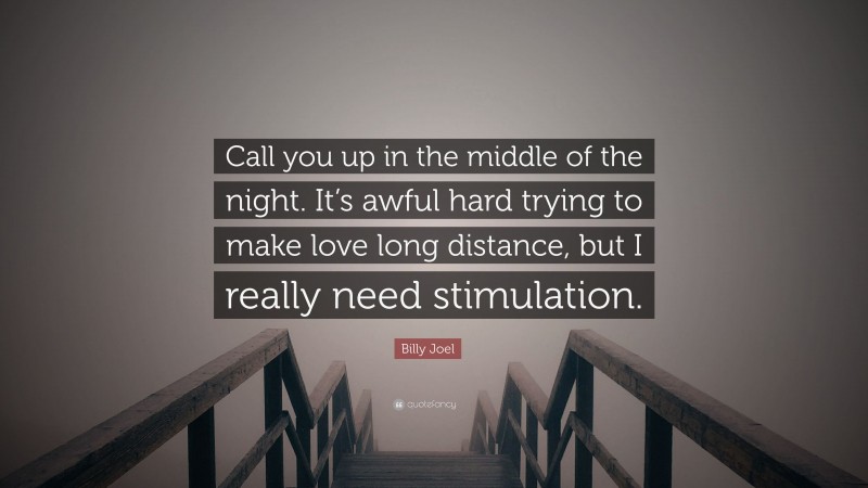 Billy Joel Quote: “Call you up in the middle of the night. It’s awful hard trying to make love long distance, but I really need stimulation.”