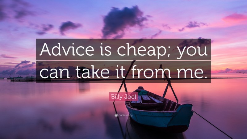 Billy Joel Quote: “Advice is cheap; you can take it from me.”