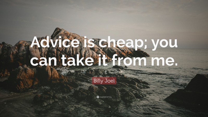 Billy Joel Quote: “Advice is cheap; you can take it from me.”