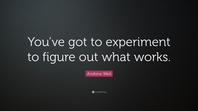 Andrew Weil Quote: “You’ve got to experiment to figure out what works.”
