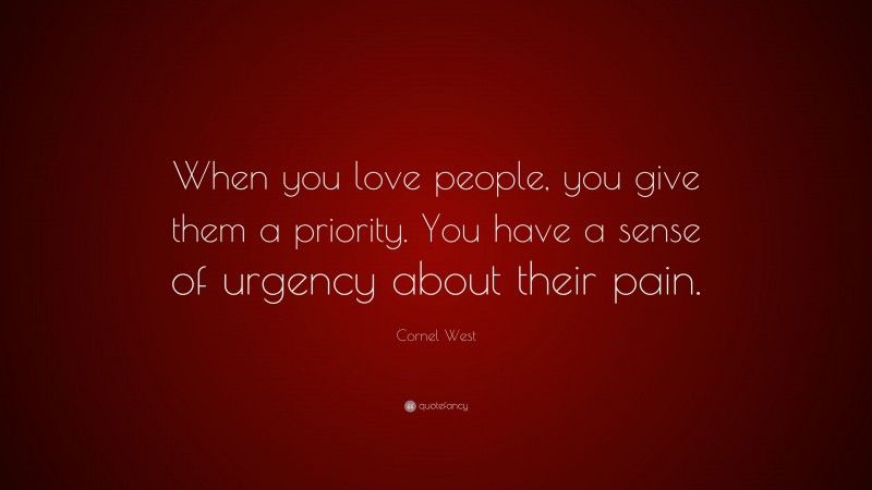 Cornel West Quote: “When you love people, you give them a priority. You have a sense of urgency about their pain.”