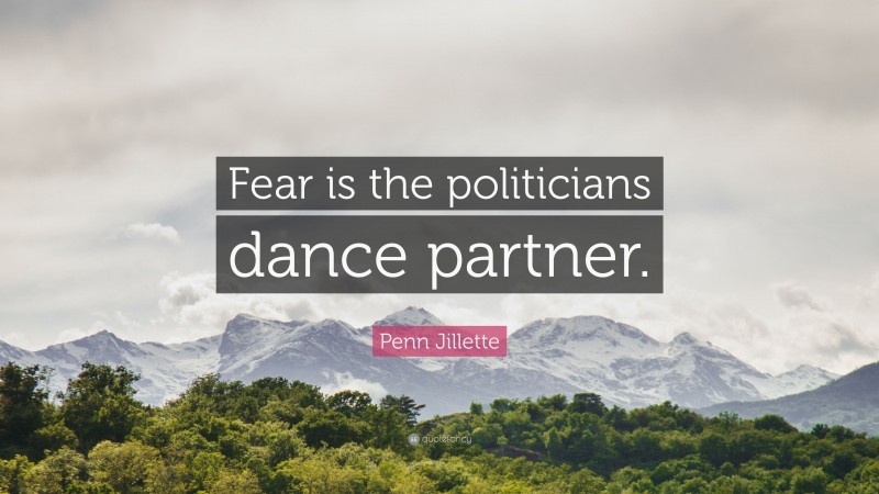 Penn Jillette Quote: “Fear is the politicians dance partner.”