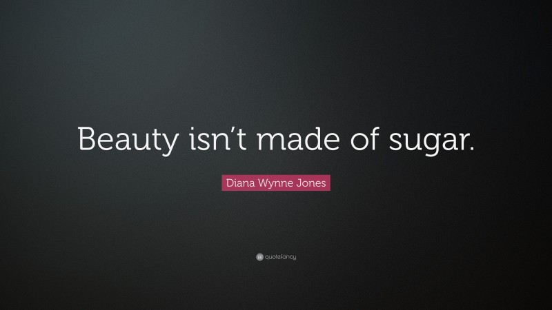 Diana Wynne Jones Quote: “Beauty isn’t made of sugar.”