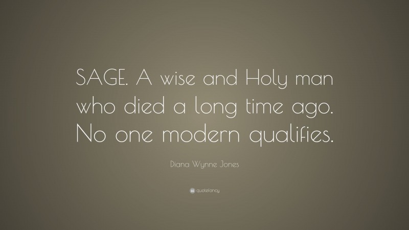 Diana Wynne Jones Quote: “SAGE. A wise and Holy man who died a long time ago. No one modern qualifies.”