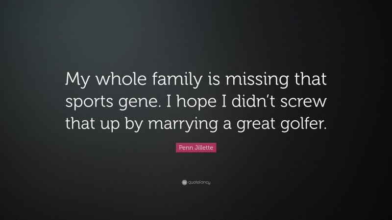 Penn Jillette Quote: “My whole family is missing that sports gene. I hope I didn’t screw that up by marrying a great golfer.”