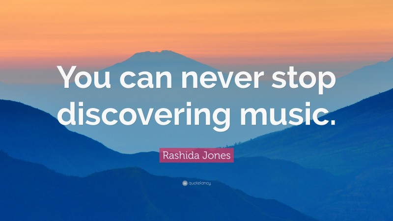 Rashida Jones Quote: “You can never stop discovering music.”