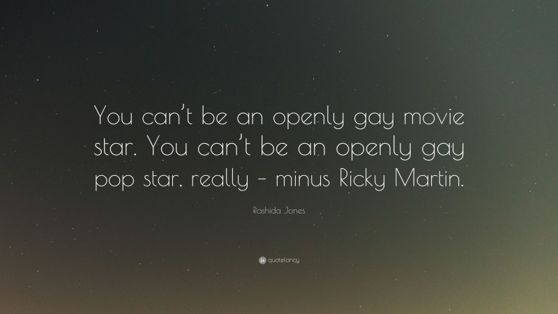 Rashida Jones Quote: “You can’t be an openly gay movie star. You can’t be an openly gay pop star, really – minus Ricky Martin.”