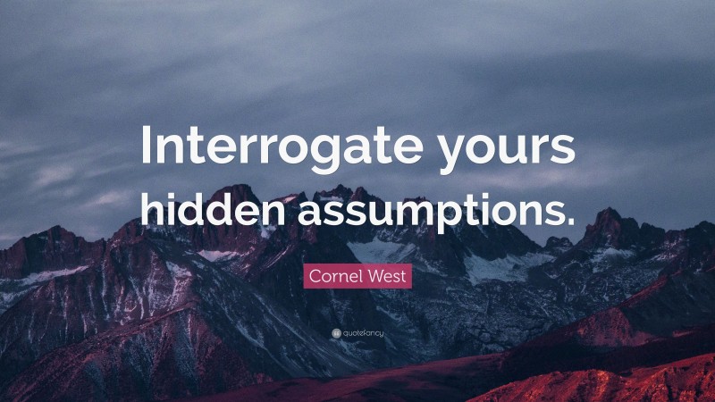 Cornel West Quote: “Interrogate yours hidden assumptions.”