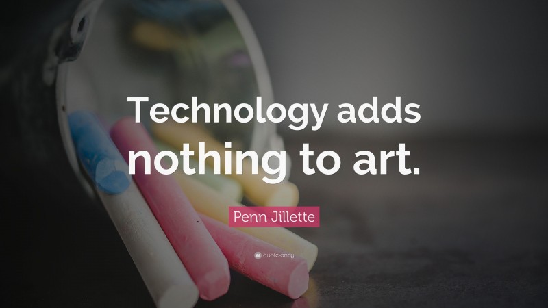 Penn Jillette Quote: “Technology adds nothing to art.”