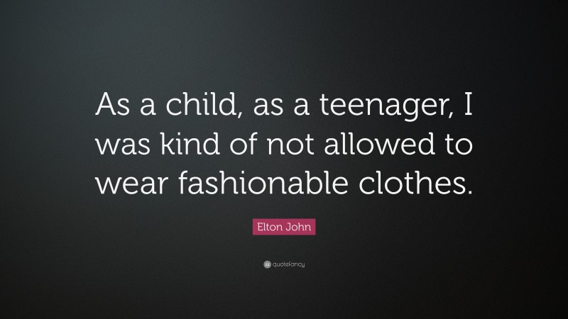 Elton John Quote: “As a child, as a teenager, I was kind of not allowed to wear fashionable clothes.”