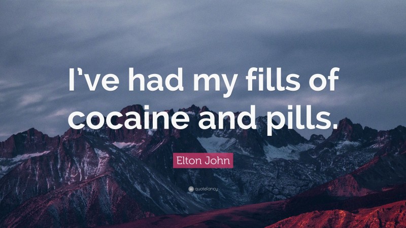Elton John Quote: “I’ve had my fills of cocaine and pills.”