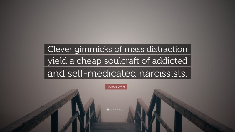 Cornel West Quote: “Clever gimmicks of mass distraction yield a cheap soulcraft of addicted and self-medicated narcissists.”