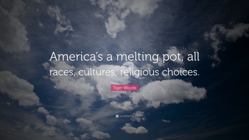 Tiger Woods Quote: “America’s a melting pot, all races, cultures, religious choices.”