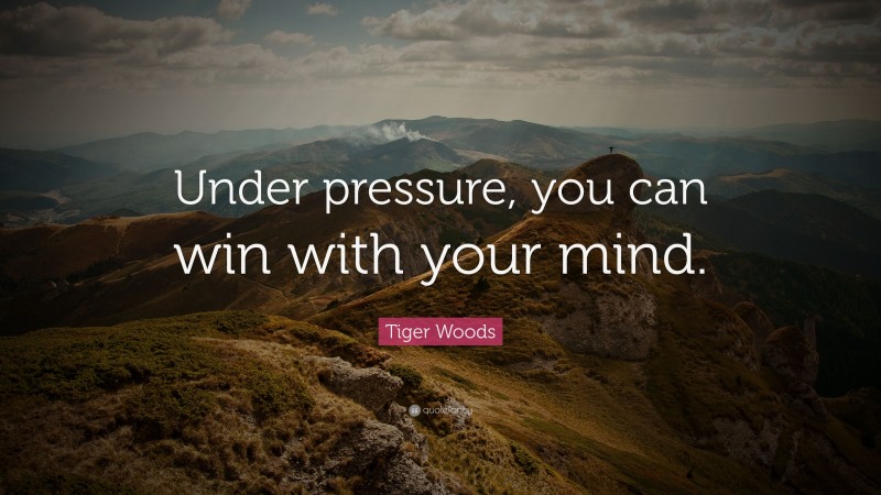 Tiger Woods Quote: “Under pressure, you can win with your mind.”