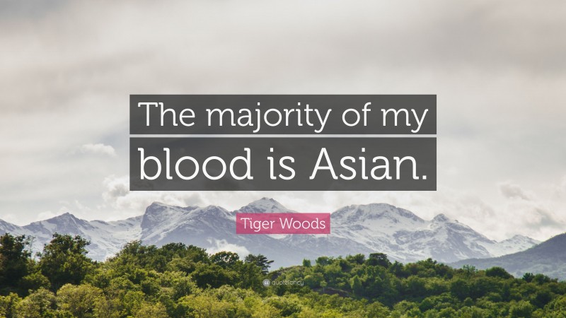 Tiger Woods Quote: “The majority of my blood is Asian.”