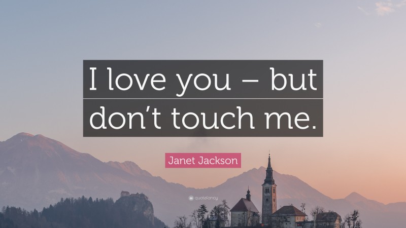 Janet Jackson Quote: “I love you – but don’t touch me.”