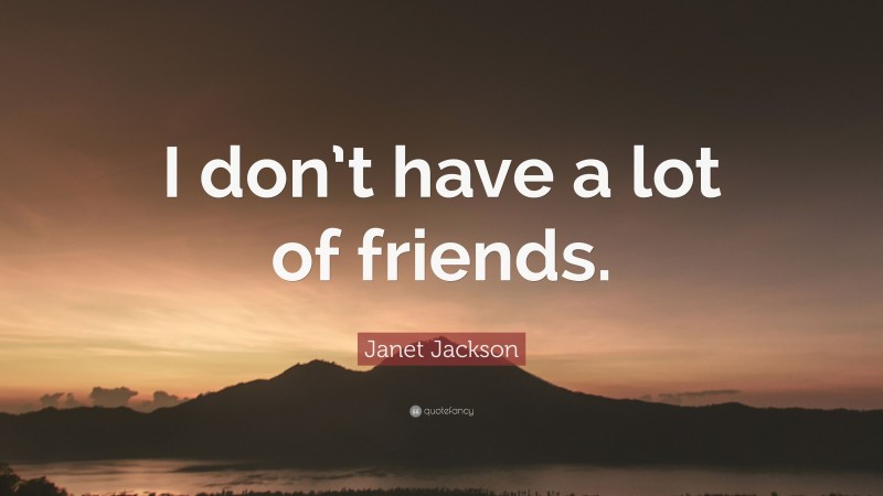 Janet Jackson Quote: “I don’t have a lot of friends.”