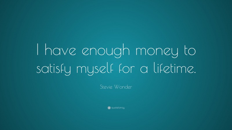 Stevie Wonder Quote: “I have enough money to satisfy myself for a lifetime.”