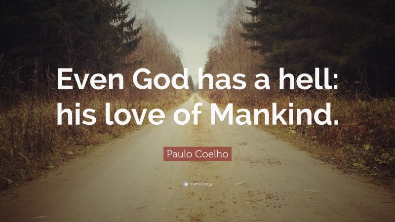 Paulo Coelho Quote: “Even God has a hell: his love of Mankind.”