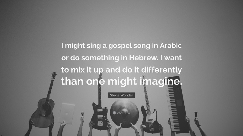 Stevie Wonder Quote: “I might sing a gospel song in Arabic or do something in Hebrew. I want to mix it up and do it differently than one might imagine.”