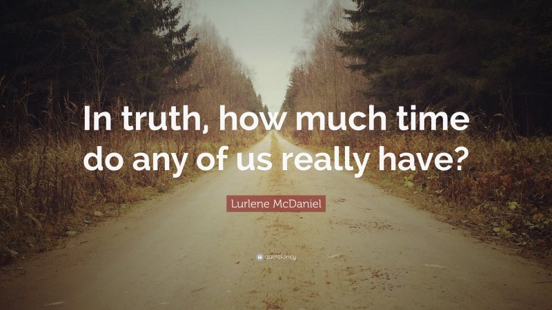 Lurlene McDaniel Quote: “In truth, how much time do any of us really have?”