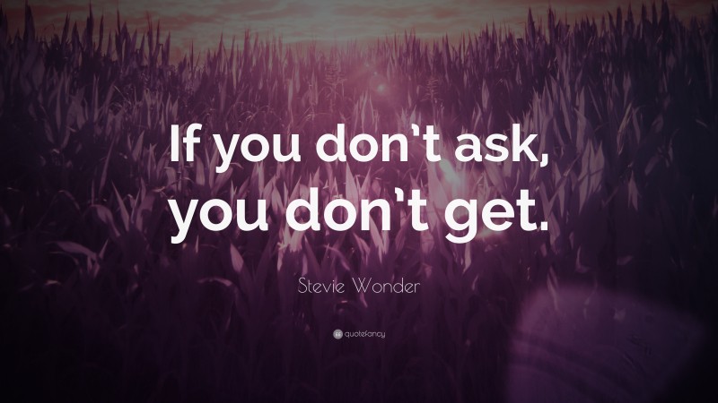 Stevie Wonder Quote: “If you don’t ask, you don’t get.”