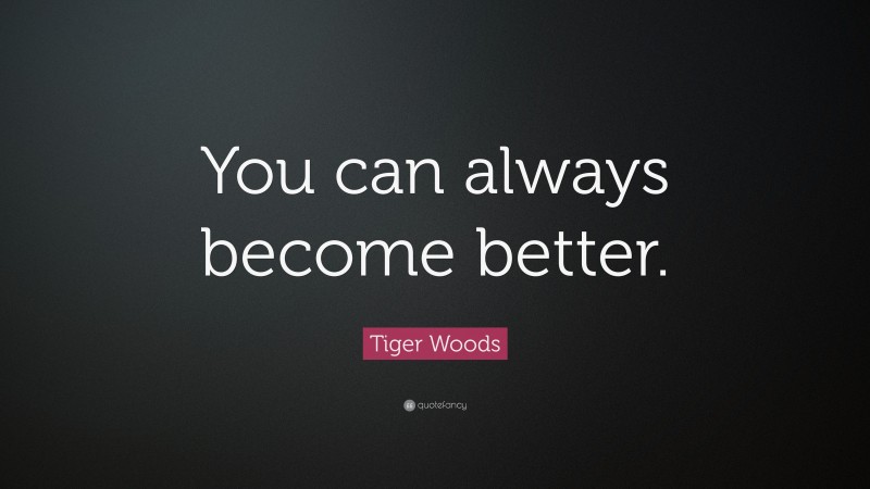 Tiger Woods Quote: “You can always become better.”