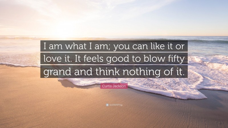 Curtis Jackson Quote: “I am what I am; you can like it or love it. It ...