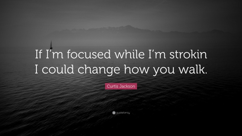 Curtis Jackson Quote: “If I’m focused while I’m strokin I could change how you walk.”