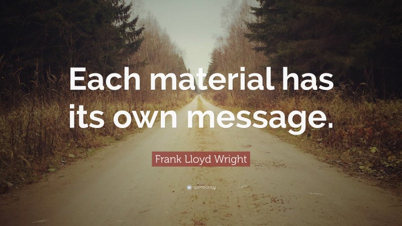 Frank Lloyd Wright Quote: “Each material has its own message.”