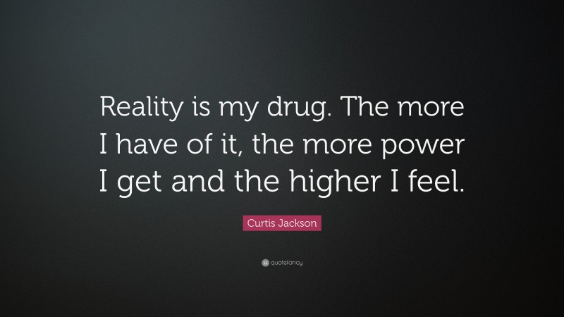 Curtis Jackson Quote: “Reality is my drug. The more I have of it, the more power I get and the higher I feel.”