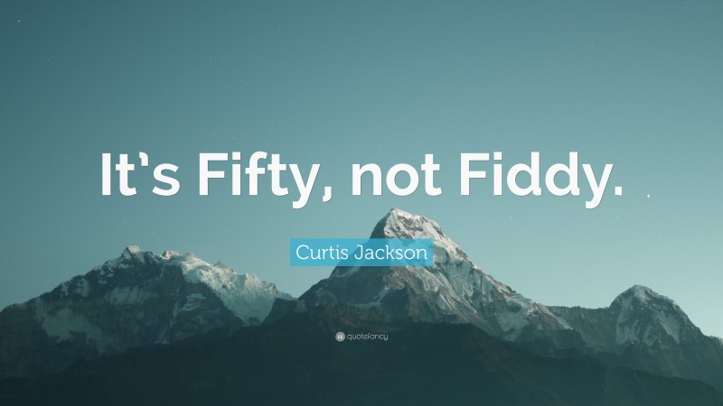Curtis Jackson Quote: “It’s Fifty, not Fiddy.”