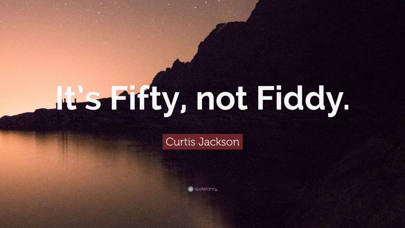 Curtis Jackson Quote: “It’s Fifty, not Fiddy.”