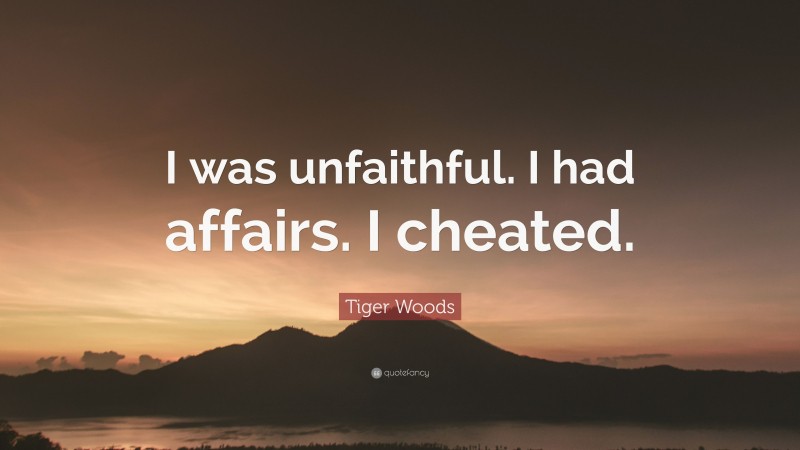 Tiger Woods Quote: “I was unfaithful. I had affairs. I cheated.”