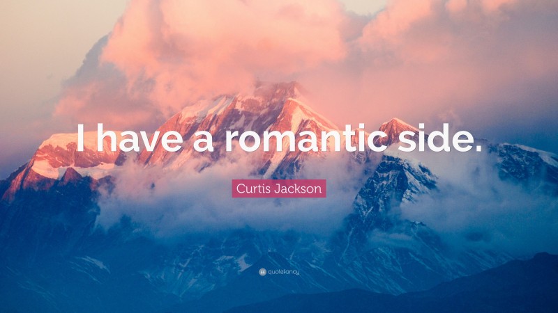 Curtis Jackson Quote: “I have a romantic side.”