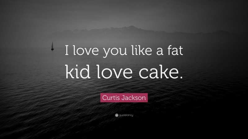 Curtis Jackson Quote: “I love you like a fat kid love cake.”