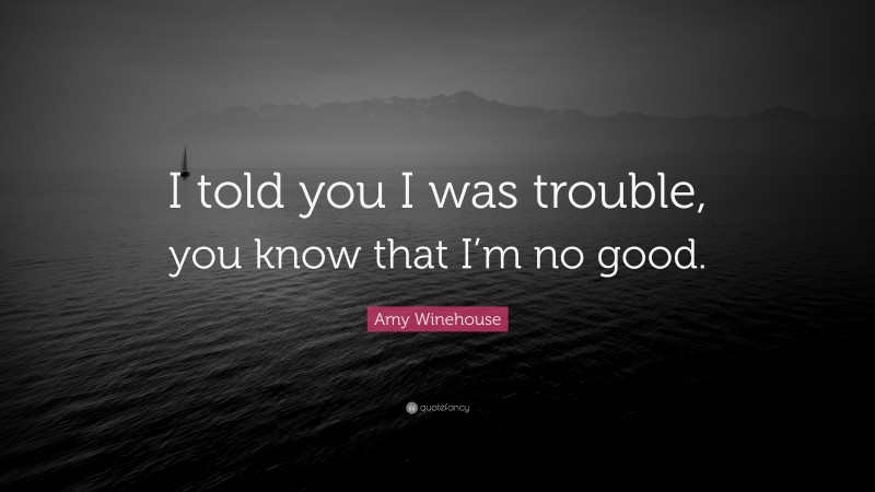 Amy Winehouse Quote: “I told you I was trouble, you know that I’m no good.”