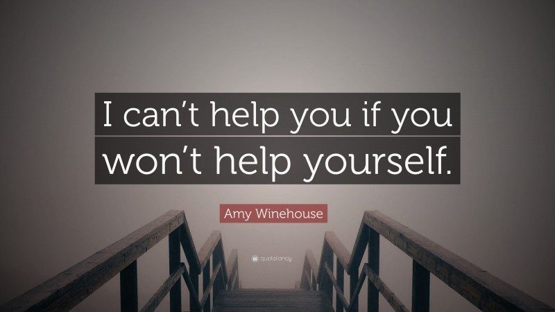 Amy Winehouse Quote: “I can’t help you if you won’t help yourself.”
