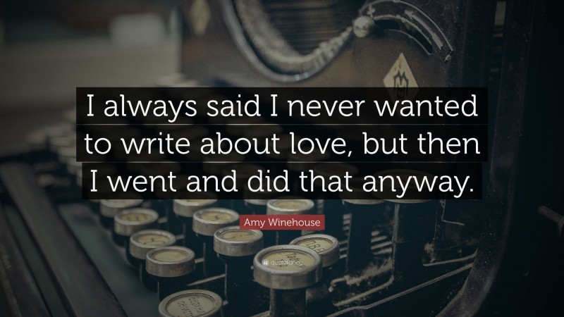 Amy Winehouse Quote: “I always said I never wanted to write about love, but then I went and did that anyway.”