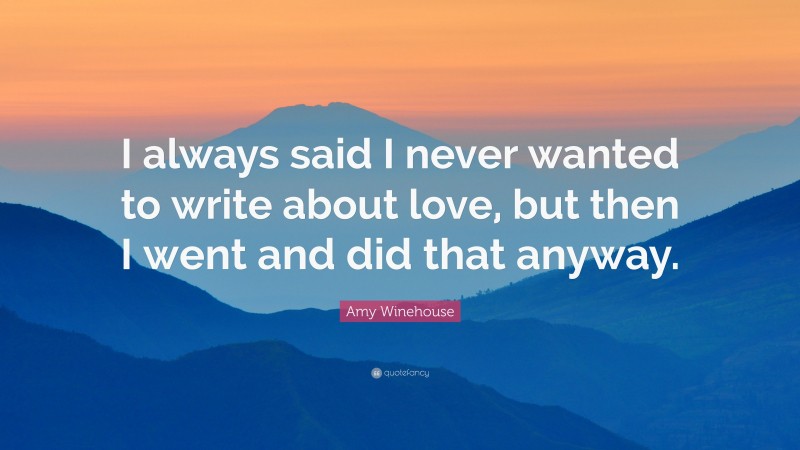 Amy Winehouse Quote: “I always said I never wanted to write about love, but then I went and did that anyway.”