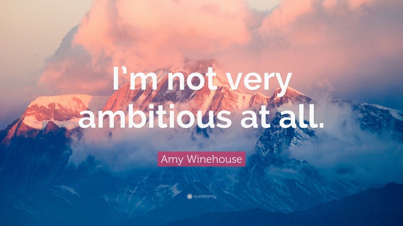 Amy Winehouse Quote: “I’m not very ambitious at all.”