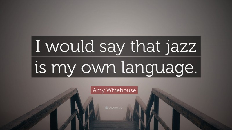 Amy Winehouse Quote: “I would say that jazz is my own language.”