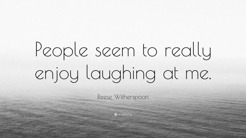 Reese Witherspoon Quote: “People seem to really enjoy laughing at me.”