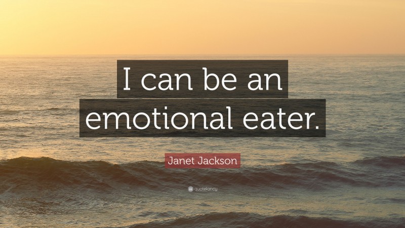 Janet Jackson Quote: “I can be an emotional eater.”