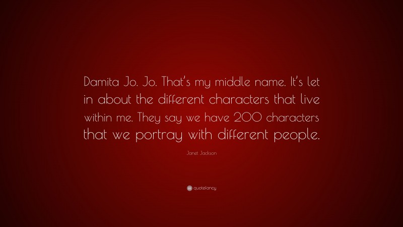 Janet Jackson Quote: “Damita Jo. Jo. That’s my middle name. It’s let in about the different characters that live within me. They say we have 200 characters that we portray with different people.”