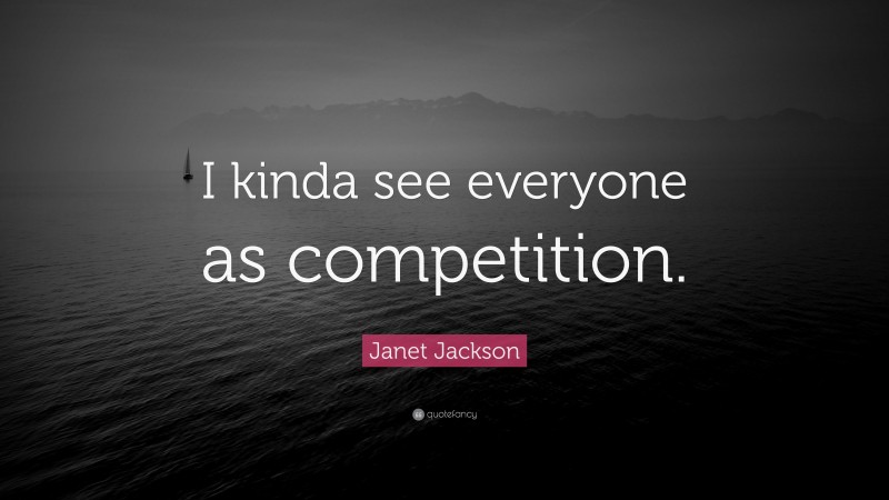 Janet Jackson Quote: “I kinda see everyone as competition.”