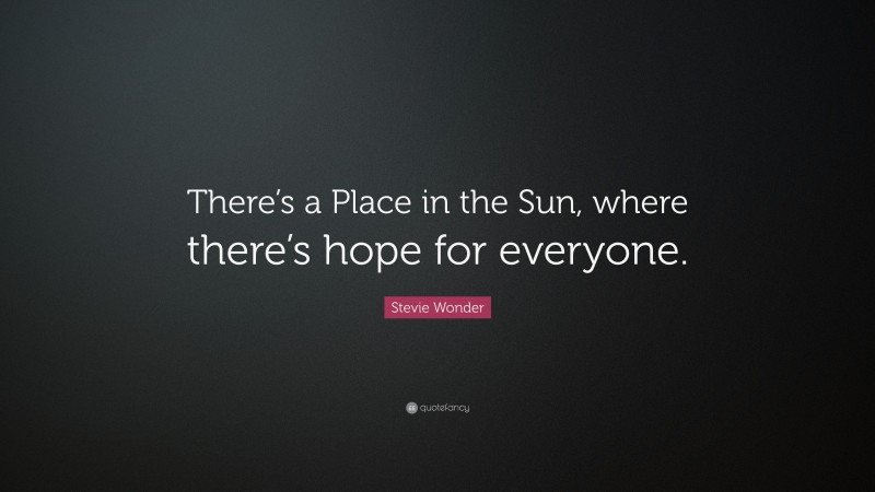 Stevie Wonder Quote: “There’s a Place in the Sun, where there’s hope for everyone.”