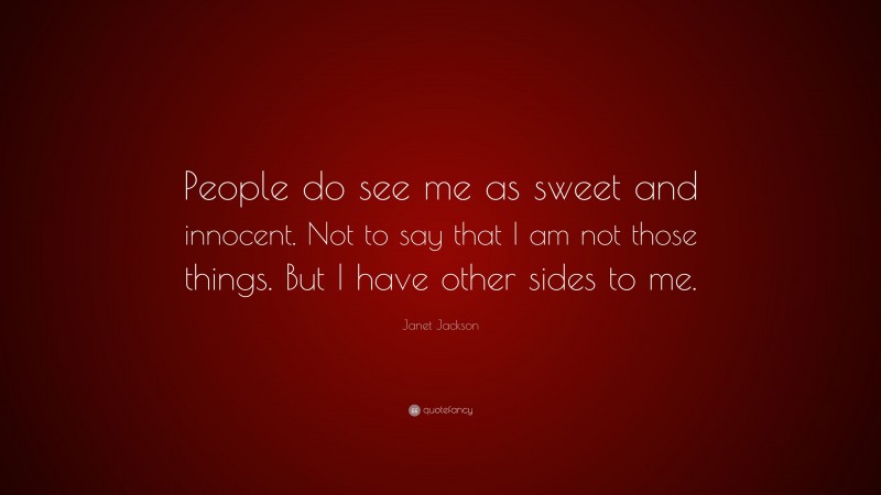 Janet Jackson Quote: “People do see me as sweet and innocent. Not to say that I am not those things. But I have other sides to me.”