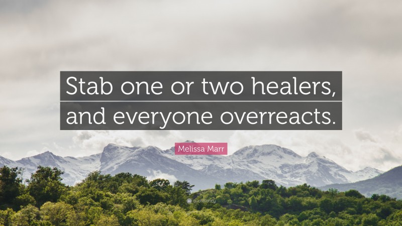 Melissa Marr Quote: “Stab one or two healers, and everyone overreacts.”